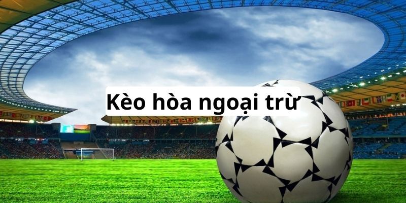 Giới thiệu sơ lược về kèo hoà ngoại trừ